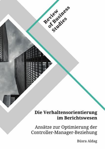 Die Verhaltensorientierung im Berichtswesen. Ansätze zur Optimierung der Controller-Manager-Beziehung, Taschenbuch von Büsra Aldag, GRIN,