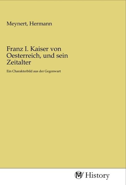 Franz I. Kaiser von Oesterreich, und sein Zeitalter, Taschenbuch von , MV-History, 9783968720388