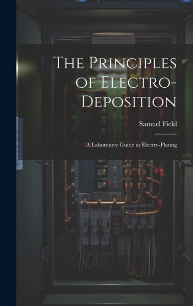 Produktbild: The Principles of Electro-Deposition: A Laboratory Guide to Electro-Plating