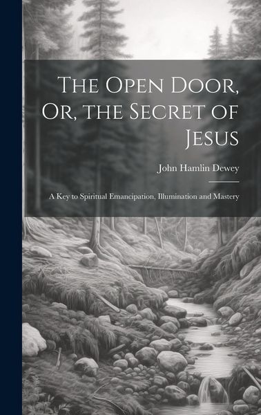 Produktbild: The Open Door, Or, the Secret of Jesus: A Key to Spiritual Emancipation, Illumination and Mastery