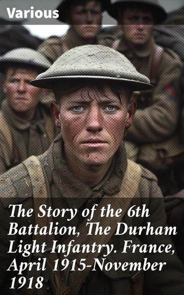 Produktbild: The Story of the 6th Battalion, The Durham Light Infantry. France, April 1915-November 1918
