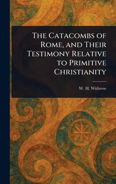 Produktbild: The Catacombs of Rome, and Their Testimony Relative to Primitive Christianity