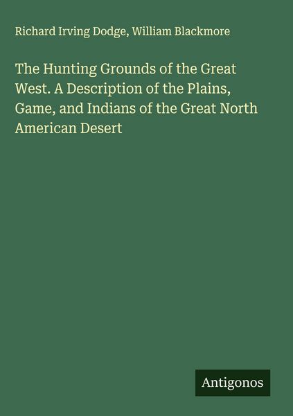 Produktbild: The Hunting Grounds of the Great West. A Description of the Plains, Game, and Indians of the Great North American Desert