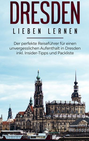 Produktbild: Dresden lieben lernen: Der perfekte Reisef&uuml;hrer f&uuml;r einen unvergesslichen Aufenthalt in Dresden inkl. Insider-Tipps und Packliste