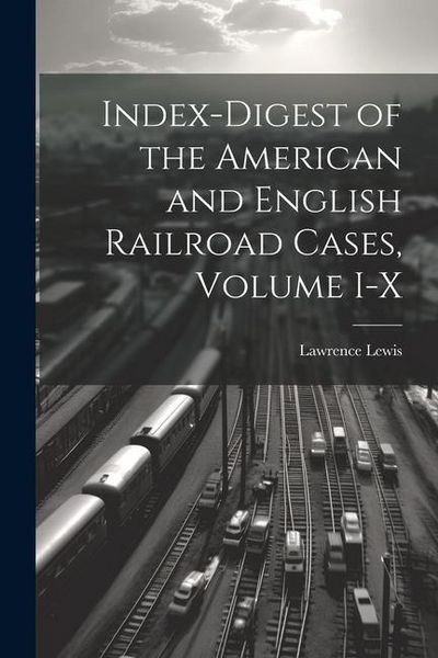 Produktbild: Index-Digest of the American and English Railroad Cases, Volume I-X
