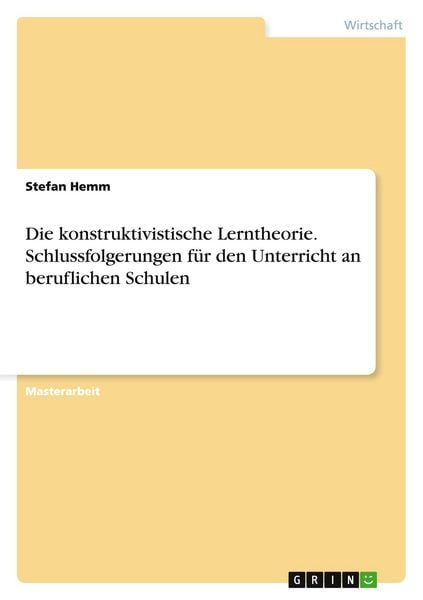 Die konstruktivistische Lerntheorie. Schlussfolgerungen für den Unterricht an beruflichen Schulen, Taschenbuch von Stefan Hemm, GRIN, 9783668087286