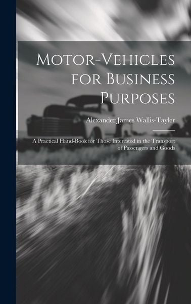 Produktbild: Motor-Vehicles for Business Purposes: A Practical Hand-Book for Those Interested in the Transport of Passengers and Goods