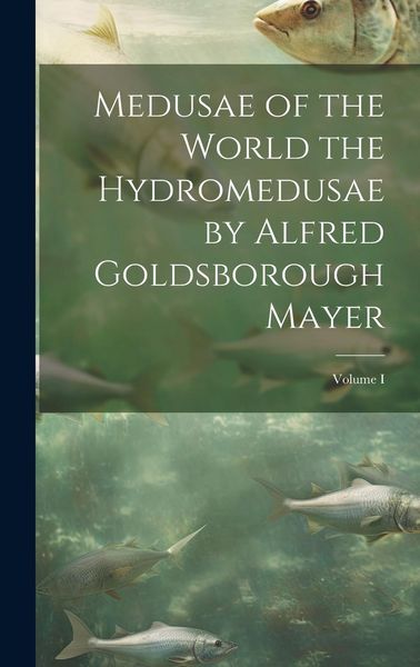 Produktbild: Medusae of the World the Hydromedusae by Alfred Goldsborough Mayer; Volume I