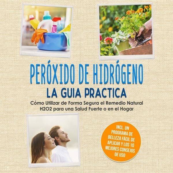 Produktbild: Per&oacute;xido de Hidr&oacute;geno - La Gu&iacute;a Pr&aacute;ctica: C&oacute;mo Utilizar de Forma Segura el Remedio Natural H2O2 para una Salud Fuerte o en el Hogar, Incluyendo un Programa de Belleza F&aacute;cil de Aplicar y los 10 Mejores Consejos de Uso