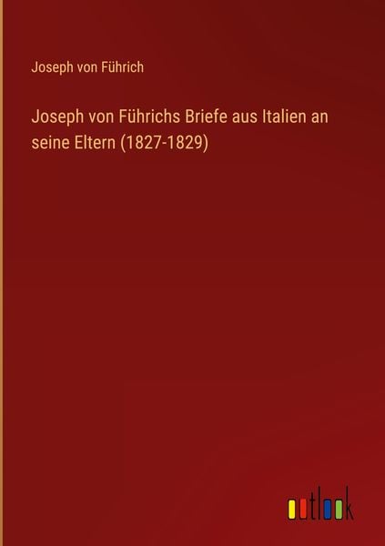 Produktbild: Joseph von F&uuml;hrichs Briefe aus Italien an seine Eltern (1827-1829)