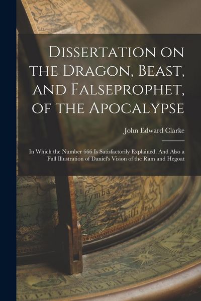 Produktbild: Dissertation on the Dragon, Beast, and Falseprophet, of the Apocalypse; in Which the Number 666 is Satisfactorily Explained. And Also a Full Illustrat