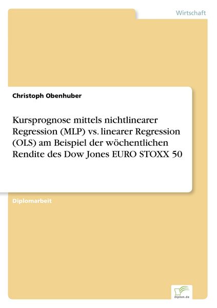 Kursprognose mittels nichtlinearer Regression (MLP) vs. linearer Regression (OLS) am Beispiel der wöchentlichen Rendite des Dow Jones EURO STOXX 50,