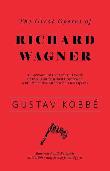 Produktbild: The Great Operas of Richard Wagner - An Account of the Life and Work of this Distinguished Composer, with Particular Attention to his Operas - Illustr