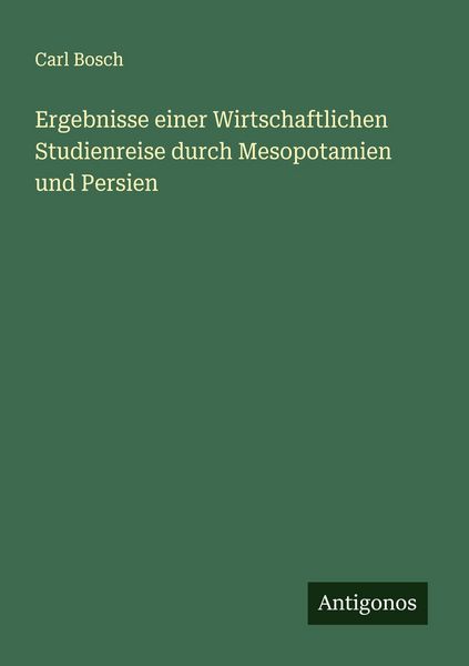 Ergebnisse einer Wirtschaftlichen Studienreise durch Mesopotamien und Persien, Taschenbuch von Carl Bosch, Antigonos Verlag, 9783563181348