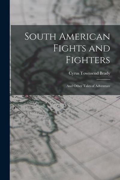 Produktbild: South American Fights and Fighters: And Other Tales of Adventure