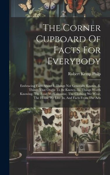 Produktbild: The Corner Cupboard Of Facts For Everybody: Embracing Facts About-i. Things Not Generally Known.-ii. Things That Ought To Be Known.-iii. Things Worth