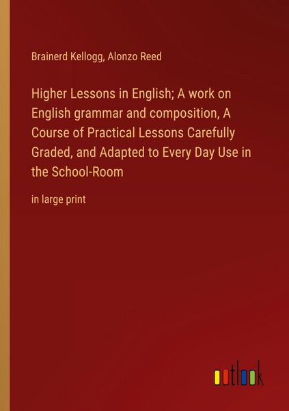 Produktbild: Higher Lessons in English; A work on English grammar and composition, A Course of Practical Lessons Carefully Graded, and Adapted to Every Day Use in