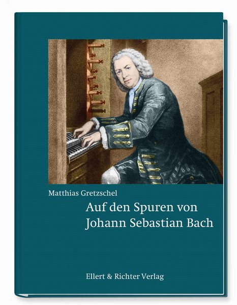 Auf den Spuren von Johann Sebastian Bach, Gebundene Ausgabe von Matthias Gretzschel, Ellert & Richter Verlag, 978-3-8319-0832-5
