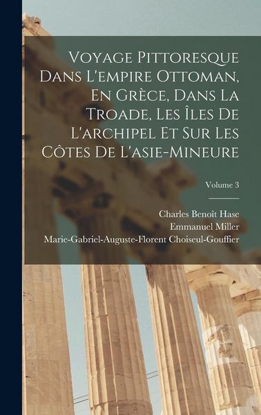 Produktbild: Voyage Pittoresque Dans L'empire Ottoman, En Gr&egrave;ce, Dans La Troade, Les &Icirc;les De L'archipel Et Sur Les C&ocirc;tes De L'asie-Mineure; Volume 3