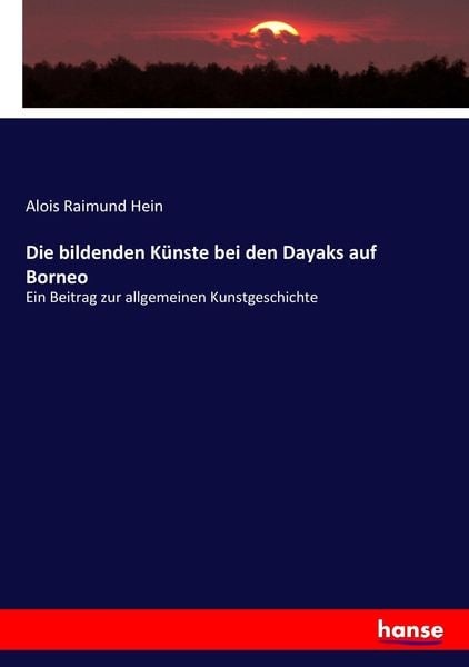 Die bildenden Künste bei den Dayaks auf Borneo, Taschenbuch von Alois Raimund Hein, Hansebooks, 9783743629462