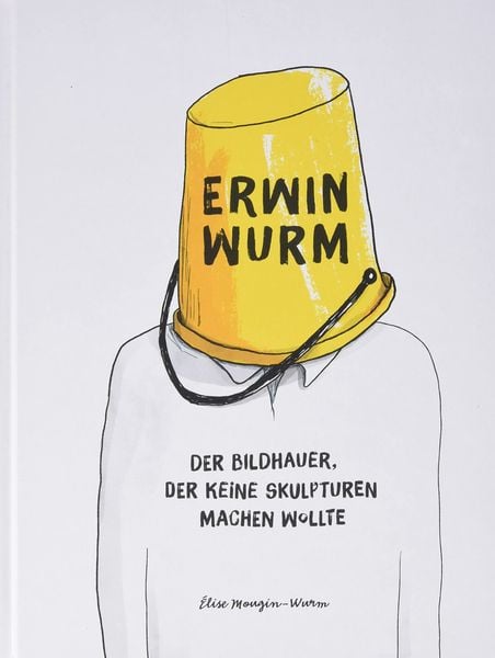 Erwin Wurm. Der Bildhauer, der keine Skulpturen machen wollte