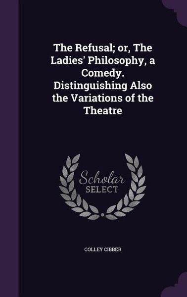 Produktbild: The Refusal; or, The Ladies' Philosophy, a Comedy. Distinguishing Also the Variations of the Theatre