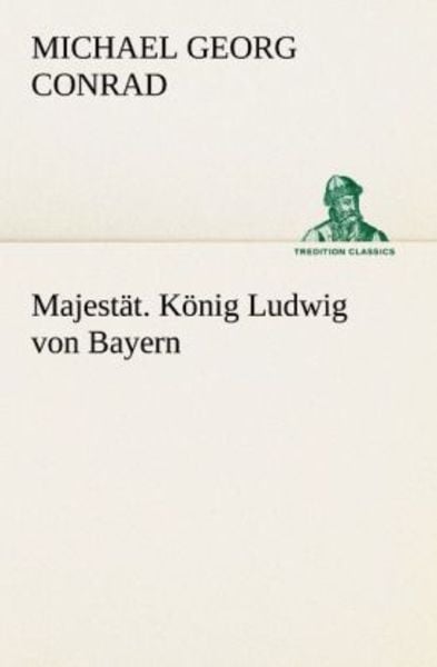 Majestät. König Ludwig von Bayern, Taschenbuch von Michael Georg Conrad, Tredition, 9783842488946