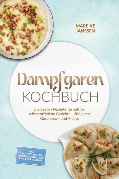 Produktbild: Dampfgaren Kochbuch: Die besten Rezepte f&uuml;r saftige, n&auml;hrstoffreiche Gerichte - f&uuml;r jeden Geschmack und Anlass - inkl. Garzeitentabellen, Dim Sum & Te