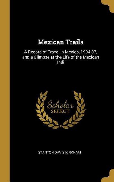 Produktbild: Mexican Trails: A Record of Travel in Mexico, 1904-07, and a Glimpse at the Life of the Mexican Indi