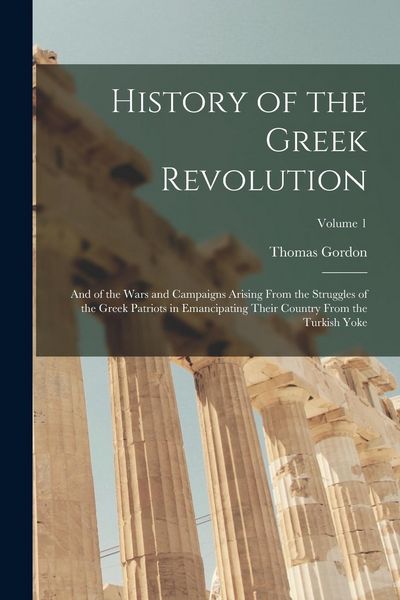 Produktbild: History of the Greek Revolution: And of the Wars and Campaigns Arising From the Struggles of the Greek Patriots in Emancipating Their Country From the