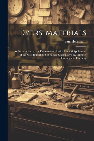 Produktbild: Dyers' Materials; an Introduction to the Examination, Evaluation and Application of the Most Important Substances Used in Dyeing, Printing, Bleaching