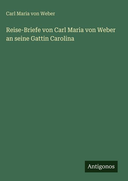 Produktbild: Reise-Briefe von Carl Maria von Weber an seine Gattin Carolina