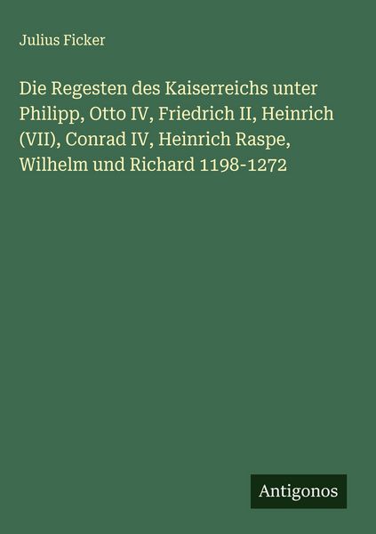 Produktbild: Die Regesten des Kaiserreichs unter Philipp, Otto IV, Friedrich II, Heinrich (VII), Conrad IV, Heinrich Raspe, Wilhelm und Richard 1198-1272