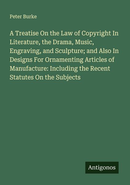 Produktbild: A Treatise On the Law of Copyright In Literature, the Drama, Music, Engraving, and Sculpture; and Also In Designs For Ornamenting Articles of Manufacture: Including the Recent Statutes On the Subjects