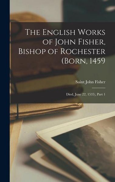 Produktbild: The English Works of John Fisher, Bishop of Rochester (Born, 1459; Died, June 22, 1535), Part 1