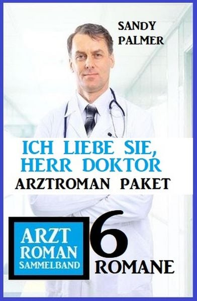 Produktbild: Ich liebe Sie, Herr Doktor: 6 Romane Arztroman Sammelband