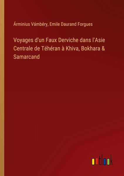 Produktbild: Voyages d'un Faux Derviche dans l'Asie Centrale de T&eacute;h&eacute;ran &agrave; Khiva, Bokhara & Samarcand