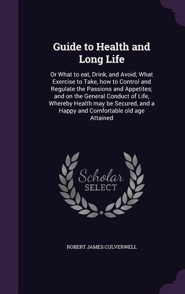 Produktbild: Guide to Health and Long Life: Or What to eat, Drink, and Avoid; What Exercise to Take, how to Control and Regulate the Passions and Appetites; and o