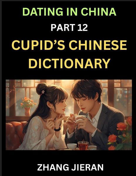 Produktbild: Dating in China (Part 12)- Cupid's Chinese Dictionary, Romantic Words & Relationship Phrases, Decoding China's Dating Lexicon, Key Terms for Modern Da