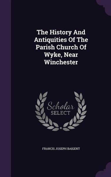 Produktbild: The History And Antiquities Of The Parish Church Of Wyke, Near Winchester