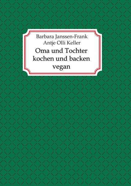 Oma und Tochter kochen und backen vegan, Taschenbuch von Antje Olli Keller , Barbara Janssen-Frank, Tredition, 9783347432840