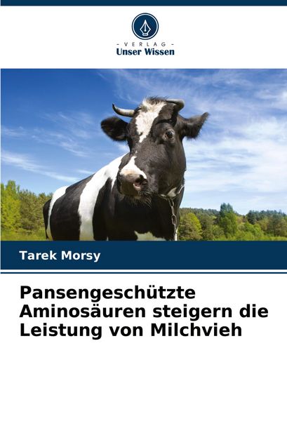 Pansengeschützte Aminosäuren steigern die Leistung von Milchvieh, Taschenbuch von Tarek Morsy, Verlag Unser Wissen, 9786208611255