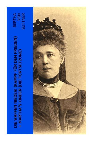 Die Waffen nieder! (Kampf für den Frieden) + Martha's Kinder (Die Fortsetzung), Taschenbuch von Bertha Suttner, E-artnow, 9788027350056