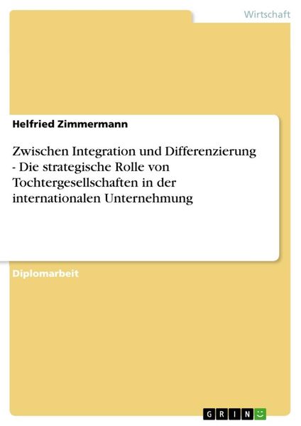 Produktbild: Zwischen Integration und Differenzierung - Die strategische Rolle von Tochtergesellschaften in der internationalen Unternehmung