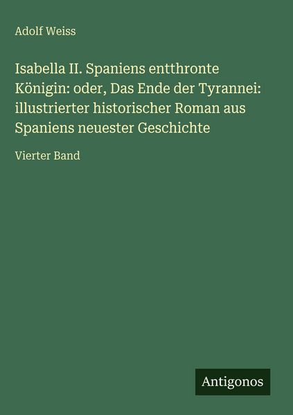 Produktbild: Isabella II. Spaniens entthronte K&ouml;nigin: oder, Das Ende der Tyrannei: illustrierter historischer Roman aus Spaniens neuester Geschichte