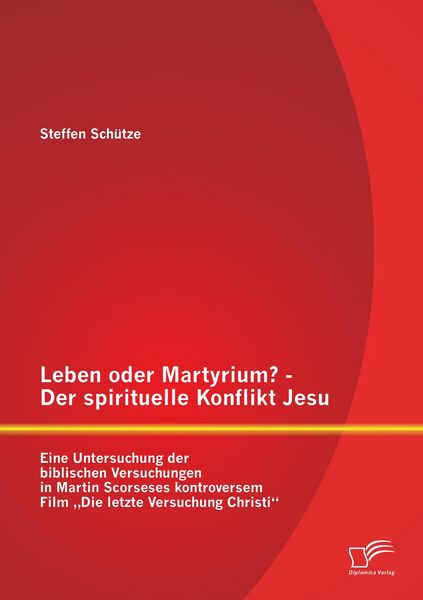 Produktbild: Leben oder Martyrium? - Der spirituelle Konflikt Jesu: Eine Untersuchung der biblischen Versuchungen in Martin Scorseses kontroversem Film "Die letzte Versuchung Christi"