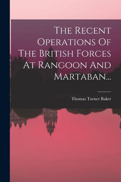 Produktbild: The Recent Operations Of The British Forces At Rangoon And Martaban...