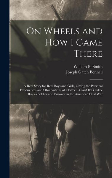 Produktbild: On Wheels and how I Came There; a Real Story for Real Boys and Girls, Giving the Personal Experiences and Observations of a Fifteen-year-old Yankee bo