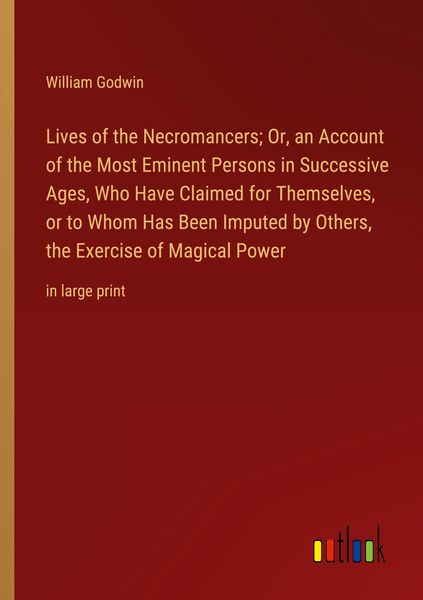 Produktbild: Lives of the Necromancers; Or, an Account of the Most Eminent Persons in Successive Ages, Who Have Claimed for Themselves, or to Whom Has Been Imputed