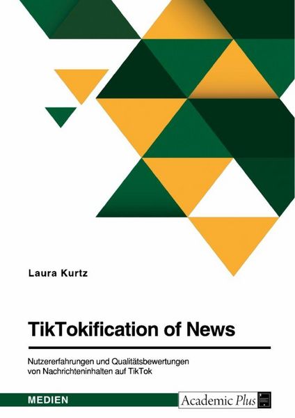 TikTokification of News. Nutzererfahrungen und Qualitätsbewertungen von Nachrichteninhalten auf TikTok, Taschenbuch von Laura Kurtz, GRIN,